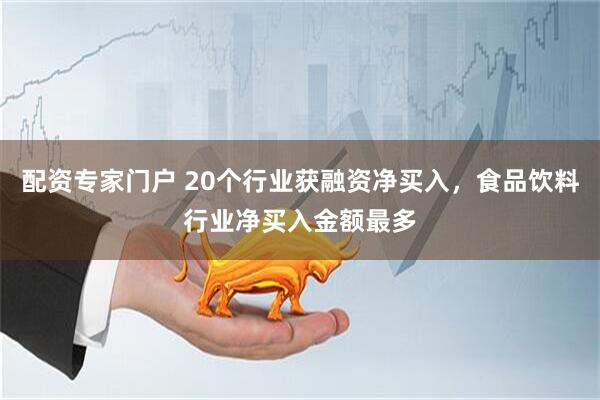 配资专家门户 20个行业获融资净买入，食品饮料行业净买入金额最多