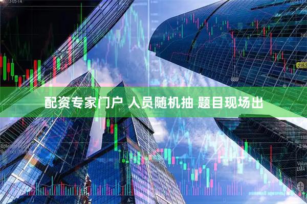 配资专家门户 人员随机抽 题目现场出