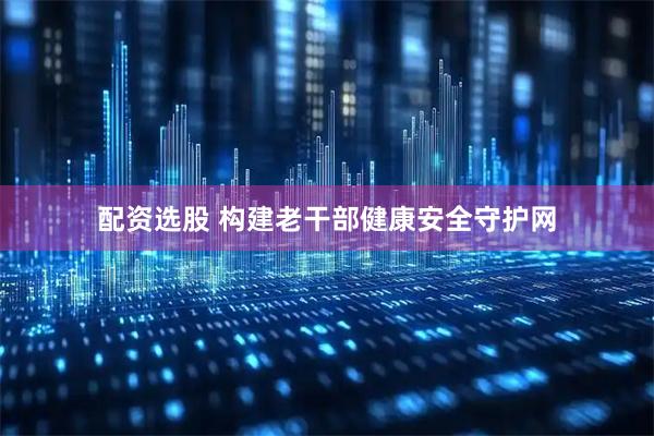 配资选股 构建老干部健康安全守护网