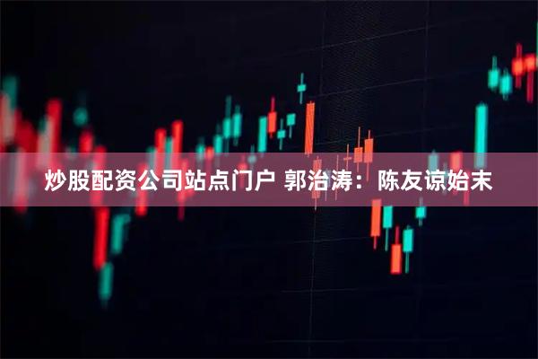 炒股配资公司站点门户 郭治涛：陈友谅始末
