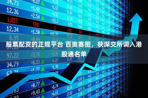 股票配资的正规平台 百奥赛图，获深交所调入港股通名单