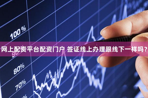 网上配资平台配资门户 签证线上办理跟线下一样吗？