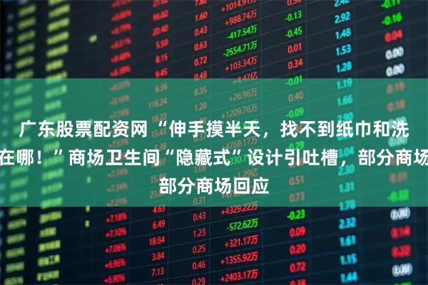 广东股票配资网 “伸手摸半天，找不到纸巾和洗手液在哪！”商场卫生间“隐藏式”设计引吐槽，部分商场回应